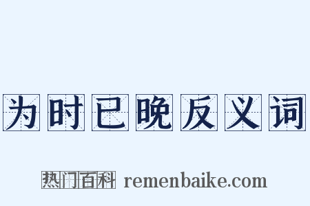 为时已晚反义词是什么意思的图片